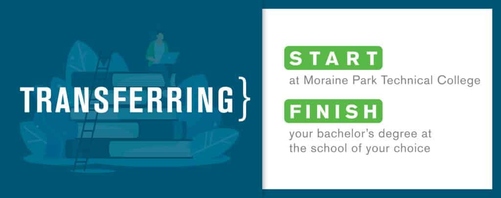 Transferring - Start at Moraine Park Technical College, Finish your bachelor's degree at the school of your choice